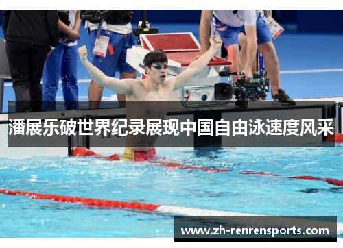 潘展乐破世界纪录展现中国自由泳速度风采