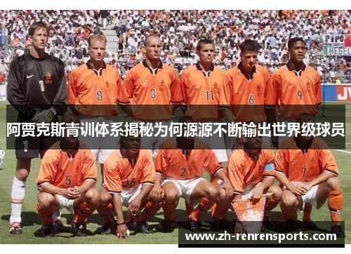 阿贾克斯青训体系揭秘为何源源不断输出世界级球员