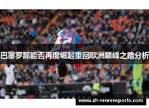 巴塞罗那能否再度崛起重回欧洲巅峰之路分析