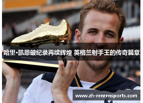 哈里·凯恩破纪录再续辉煌 英格兰射手王的传奇篇章