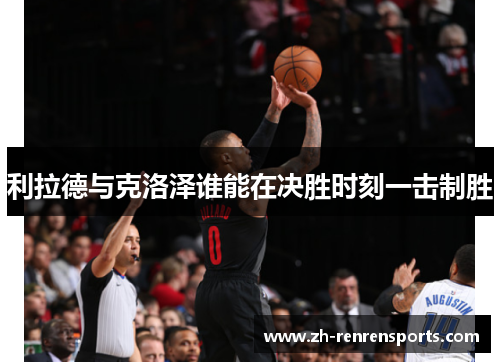 利拉德与克洛泽谁能在决胜时刻一击制胜