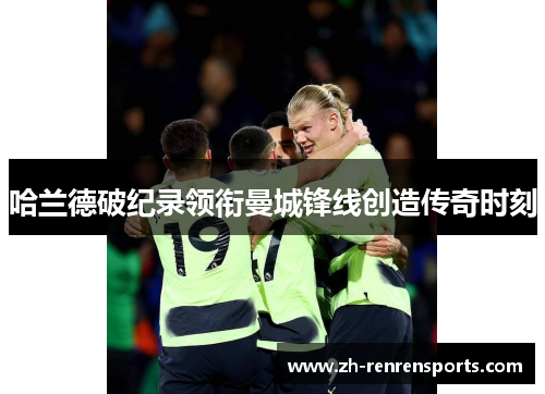 哈兰德破纪录领衔曼城锋线创造传奇时刻