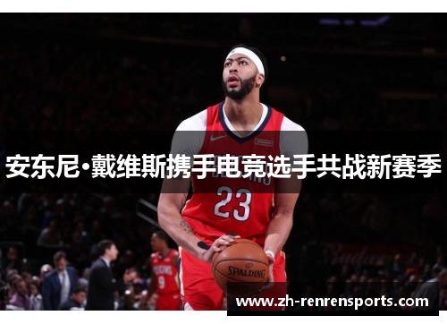 安东尼·戴维斯携手电竞选手共战新赛季