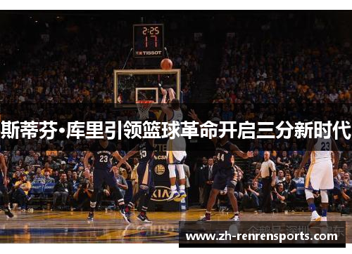 斯蒂芬·库里引领篮球革命开启三分新时代