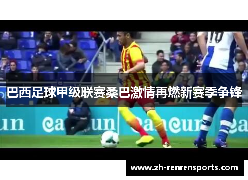 巴西足球甲级联赛桑巴激情再燃新赛季争锋