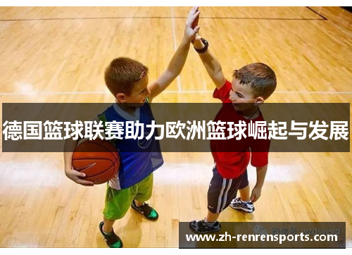 德国篮球联赛助力欧洲篮球崛起与发展