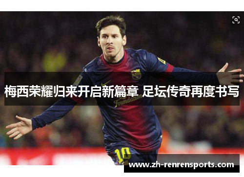 梅西荣耀归来开启新篇章 足坛传奇再度书写