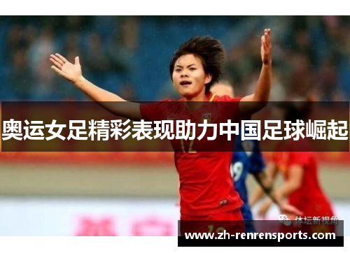 奥运女足精彩表现助力中国足球崛起