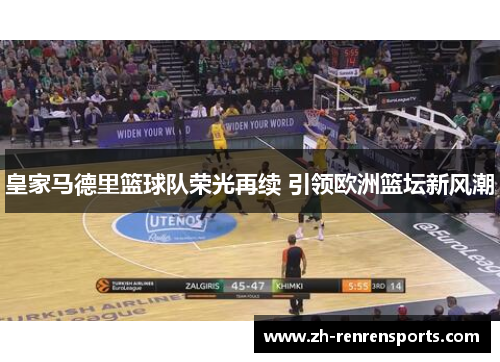 皇家马德里篮球队荣光再续 引领欧洲篮坛新风潮