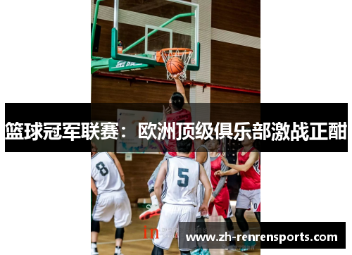 篮球冠军联赛：欧洲顶级俱乐部激战正酣