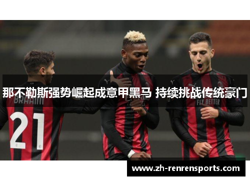 那不勒斯强势崛起成意甲黑马 持续挑战传统豪门