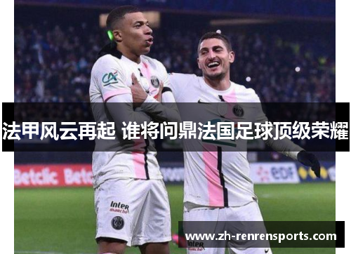 法甲风云再起 谁将问鼎法国足球顶级荣耀