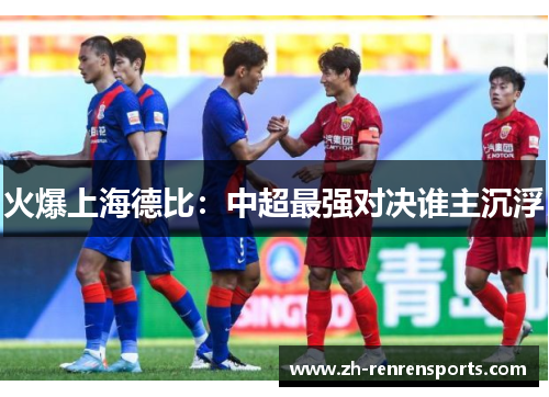 火爆上海德比：中超最强对决谁主沉浮