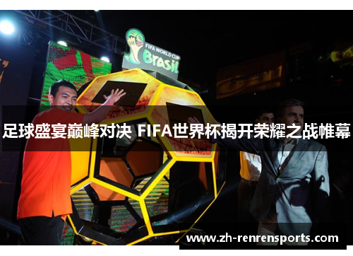 足球盛宴巅峰对决 FIFA世界杯揭开荣耀之战帷幕