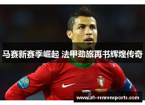 马赛新赛季崛起 法甲劲旅再书辉煌传奇