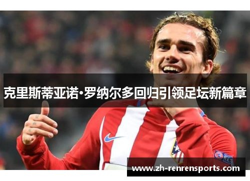 克里斯蒂亚诺·罗纳尔多回归引领足坛新篇章