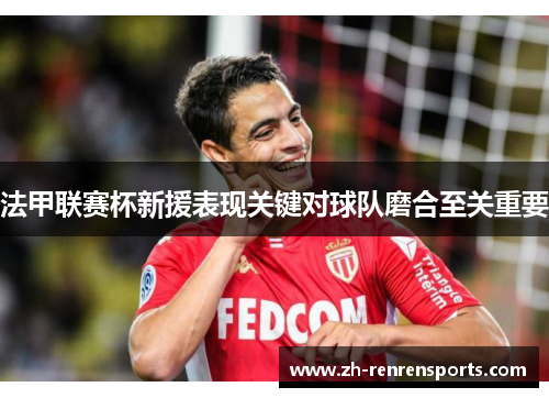 法甲联赛杯新援表现关键对球队磨合至关重要