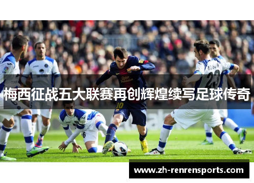 梅西征战五大联赛再创辉煌续写足球传奇