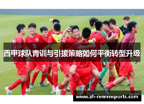 西甲球队青训与引援策略如何平衡转型升级