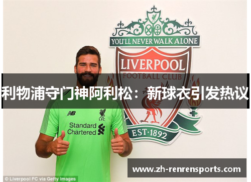 利物浦守门神阿利松：新球衣引发热议