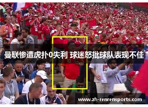 曼联惨遭虎扑0失利 球迷怒批球队表现不佳