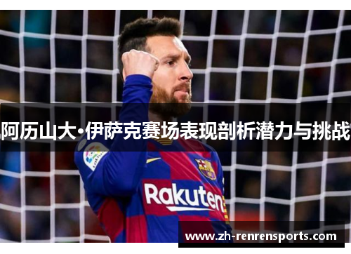 阿历山大·伊萨克赛场表现剖析潜力与挑战