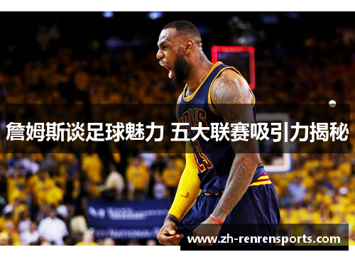詹姆斯谈足球魅力 五大联赛吸引力揭秘