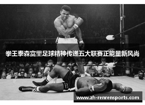 拳王泰森富里足球精神传递五大联赛正能量新风尚
