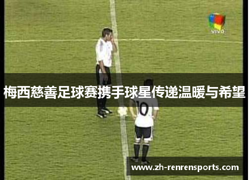 梅西慈善足球赛携手球星传递温暖与希望