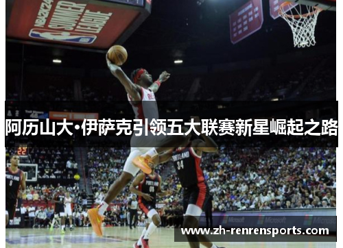 阿历山大·伊萨克引领五大联赛新星崛起之路