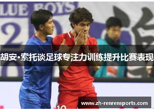 胡安·索托谈足球专注力训练提升比赛表现
