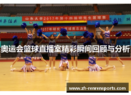 奥运会篮球直播室精彩瞬间回顾与分析