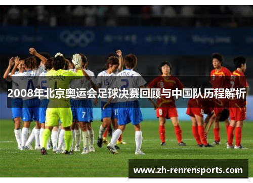 2008年北京奥运会足球决赛回顾与中国队历程解析