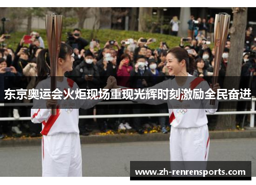 东京奥运会火炬现场重现光辉时刻激励全民奋进
