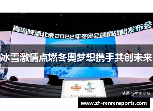 冰雪激情点燃冬奥梦想携手共创未来